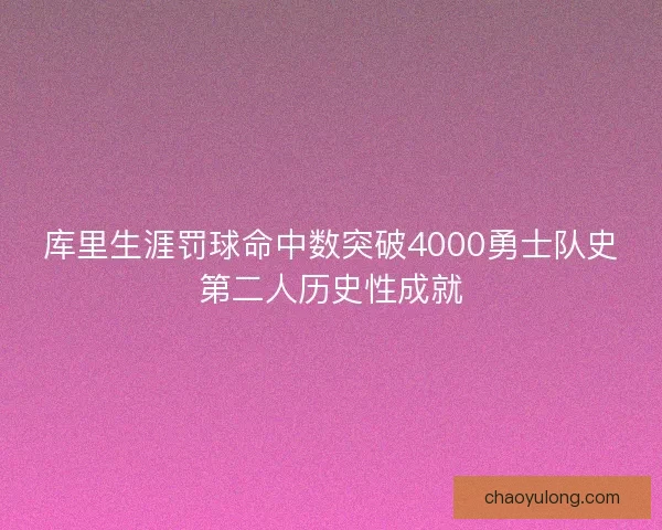 库里生涯罚球命中数突破4000勇士队史第二人历史性成就